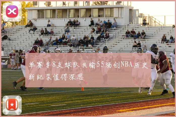 单赛季8支球队共输55场创NBA历史新纪录值得深思