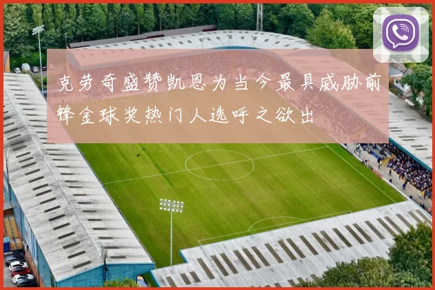 克劳奇盛赞凯恩为当今最具威胁前锋金球奖热门人选呼之欲出