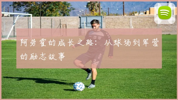 阿劳霍的成长之路：从球场到军营的励志故事
