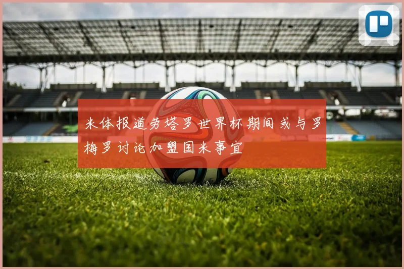 米体报道劳塔罗世界杯期间或与罗梅罗讨论加盟国米事宜