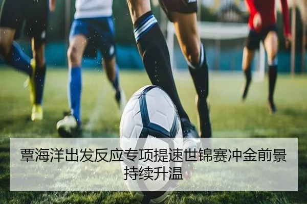 覃海洋出发反应专项提速世锦赛冲金前景持续升温